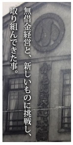 無借金経営と、新しいものに挑戦し、取り組んできた事。